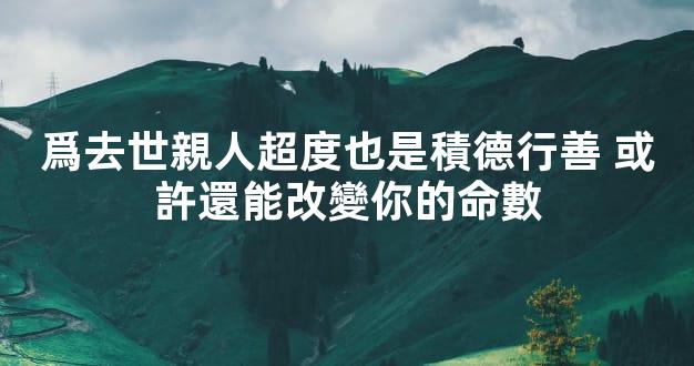 爲去世親人超度也是積德行善 或許還能改變你的命數